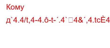 Кому д`4.4/t,4-4.-t-.4`4&,4.tc4)t-M3